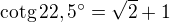 $\rm{cotg}\,22,5^\circ=\sqrt 2+1$