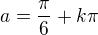 $a=\frac{\pi}{6}+k\pi$