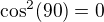 $\cos^2(90)=0$