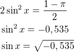 $2\sin^2x=\frac{1-\pi}{2}\nl\sin^2x=-0,535\nl\sin x=\sqrt{-0,535}$