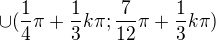 $\cup (\frac{1}{4}\pi +\frac{1}{3}k\pi;\frac{7}{12}\pi +\frac{1}{3}k\pi )$