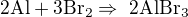 $\mathrm{2Al + 3Br_2 \Rightarrow� 2AlBr_{3}}$