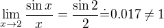 $\lim_{x\to2}\frac{\sin x}{x}=\frac{\sin2}{2}\dot{=}0.017\ne1$
