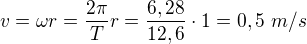 $v=\omega r=\frac{2\pi}T r=\frac{6,28}{12,6}\cdot1=0,5\ m/s$
