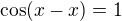 $\cos (x-x)=1$