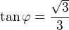$\tan\varphi=\frac{\sqrt3}3$
