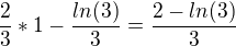 $\frac{2}{3}*1-\frac{ln(3)}{3}=\frac{2-ln(3)}{3}$