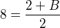 $8=\frac{2+B}2$