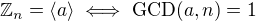 $\mathbb{Z}_n=\langle a \rangle \iff \text{GCD}(a,n)=1$
