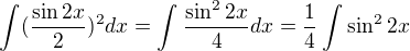 $\int_{}^{}(\frac{\sin 2x}{2})^{2}dx=\int_{}^{}\frac{\sin ^{2}2x}{4}dx=\frac{1}{4}\int_{}^{}\sin ^{2}2x$