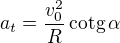 $a_t=\frac{v_0^2}R\,\mathrm{cotg}\,\alpha$