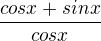 $\frac{cosx+sin x}{cosx}$