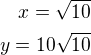 $x=\sqrt{10}\\y=10\sqrt{10}$
