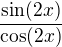 $\frac{\sin(2x)}{\cos(2x)}$