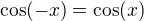 $\cos(-x) = \cos(x)$