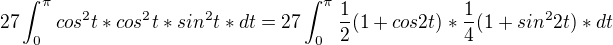 $27\int_{0}^{\pi }cos^{2}t*cos^{2}t*sin^{2}t*dt=27\int_{0}^{\pi }\frac{1}{2}(1+cos2t)*\frac{1}{4}(1+sin^{2}2t)*dt$