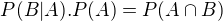 $P(B|A).P(A)=P(A\cap B)$