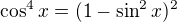 $\cos ^{4}x=(1-\sin ^{2}x)^{2}$