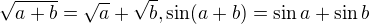 $\sqrt{a+b}=\sqrt{a}+\sqrt{b}, \sin(a+b)=\sin a +\sin b$