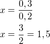 $x=\frac{0,3}{0,2}\nlx=\frac 32=1,5$