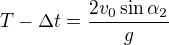 $T-\Delta t=\frac{2v_0\sin \alpha _2}{g}$