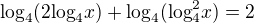 $\text{log}_{4}(\text{2log}_{4}x)+\text{log}_{4}(\text{log}_{4}^{2}x)=2$