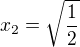 $x_2=\sqrt{\frac{1}{2}}$