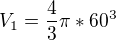 $V_1=\frac{4}{3}\pi *60^3$