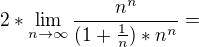$2*\lim_{n\to\infty }\frac{n^{n}}{(1+\frac{1}{n})*n^{n}}=$