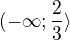 $(-\infty; \frac 23\rangle$