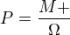 $P=\frac{M+}{\Omega}$