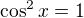 $\cos^2x=1$