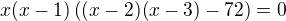 $x(x-1)\((x-2)(x-3)-72\)=0$