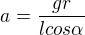 $a=\frac{gr}{lcos\alpha}$