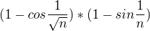 $(1-cos\frac{1}{\sqrt{n}})*(1-sin\frac{1}{n})$