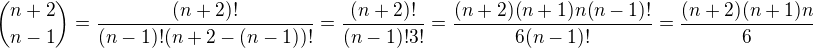 ${n+2 \choose n-1}=\frac{(n+2)!}{(n-1)!(n+2-(n-1))!}=\frac{(n+2)!}{(n-1)!3!}=\frac{(n+2)(n+1)n(n-1)!}{6(n-1)!}=\frac{(n+2)(n+1)n}{6}$