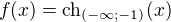 $f(x)=\text{ch}_{(-\infty ;-1)}(x)$