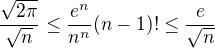 $\frac{\sqrt{2\pi}}{\sqrt{n}}\le\frac{e^n}{n^n}(n-1)!\le\frac{e}{\sqrt{n}}$