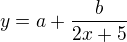 $y = a + \frac{b}{2x + 5}$