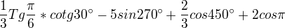 $\frac13Tg\frac\pi6*cotg30^\circ-5sin270^\circ+\frac23cos450^\circ+2cos\pi$