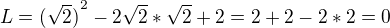 $L={(\sqrt2)}^2-2\sqrt2*\sqrt2+2=2+2-2*2=0$