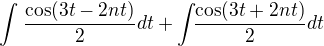 $\int_{}^{}\frac{\cos (3t-2nt)}{2}dt+\int_{}\frac{\cos (3t+2nt)}{2}dt$