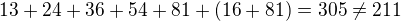 $13 + 24 + 36 + 54 + 81 + (16+81)=305\neq211$