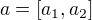 $a=[a_1,a_2]$