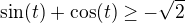 $\sin(t) + \cos (t) \ge -\sqrt2$