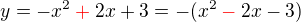 $y = - x^2 \color{red}+\color{black} 2x + 3 = -(x^2 \color{red}-\color{black} 2x - 3) $