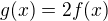 $g(x) = 2f(x) $