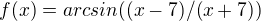 $f(x)=arcsin((x-7)/(x+7))$