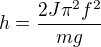 $h=\frac{2J\pi ^{2}f^{2}}{mg}$