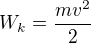$W_k=\frac{mv^2}{2}$
